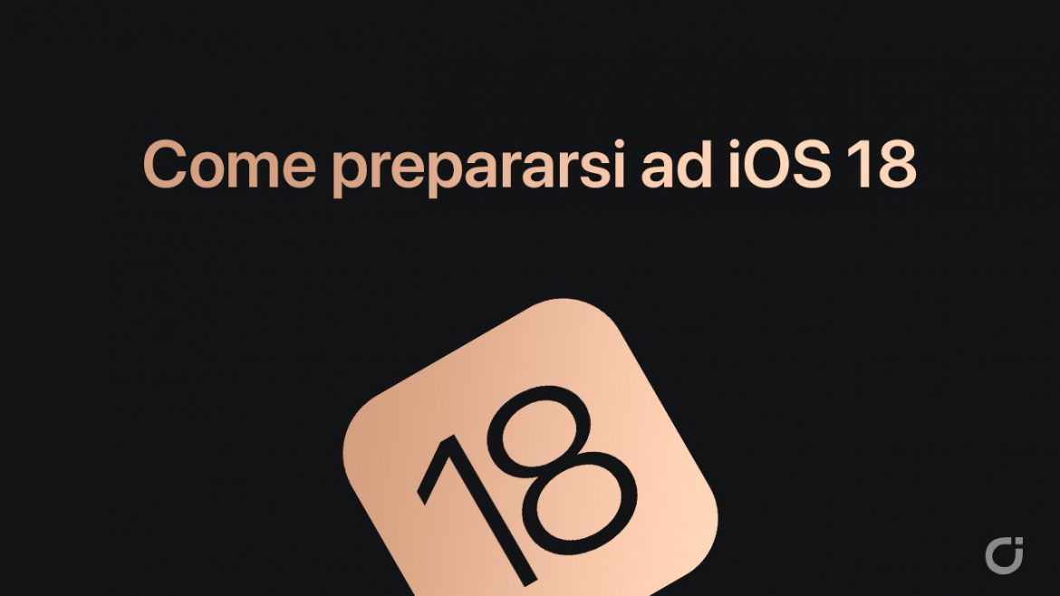 iOS 18: Come prepararsi all’aggiornamento e le risposte alle domande più comuni [GUIDA]